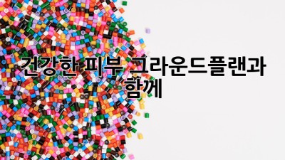 건강한 피부, 그라운드플랜과 함께! ✨