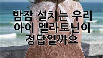 밤잠 설치는 우리 아이, 멜라토닌이 정답일까요?