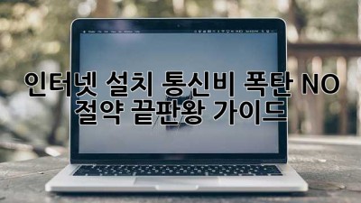 인터넷 설치, 통신비 폭탄? NO! 절약 끝판왕 가이드