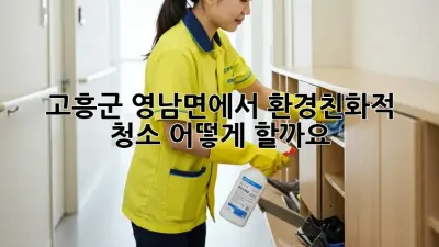 고흥군 영남면에서 환경친화적 청소, 어떻게 할까요?